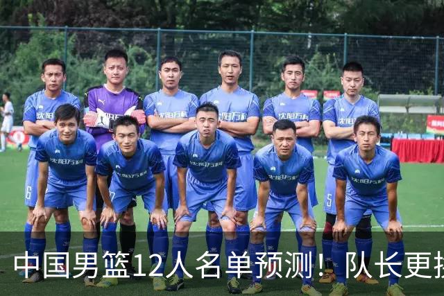 中国男篮12人名单预测！队长更换，杨瀚森王俊杰首发，赛程出炉