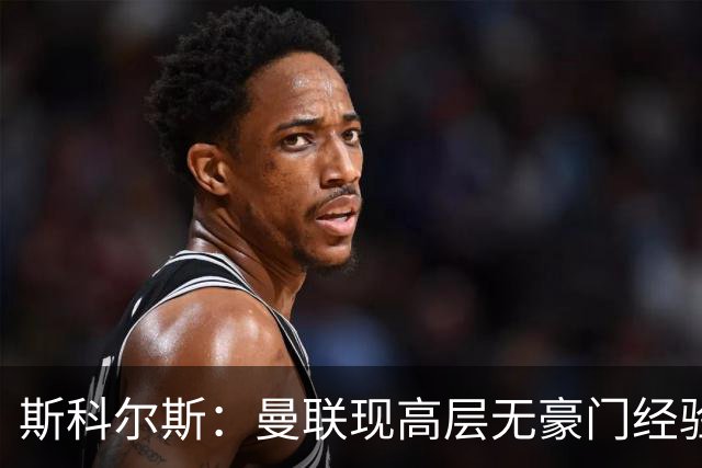 斯科尔斯：曼联现高层无豪门经验