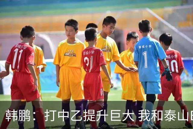 韩鹏：打中乙提升巨大 我和泰山B队球员共同成长